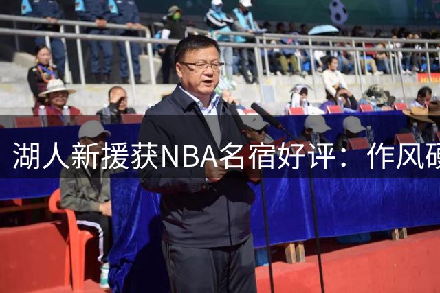 湖人新援获NBA名宿好评：作风硬朗，实力不俗